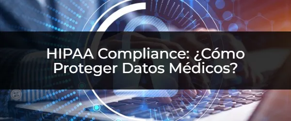 HIPAA Compliance: Guía Definitiva para Proteger Datos Médicos