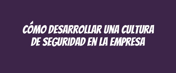 Cómo desarrollar una cultura de seguridad en la empresa