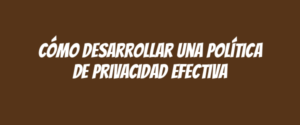 Cómo desarrollar una política de privacidad efectiva