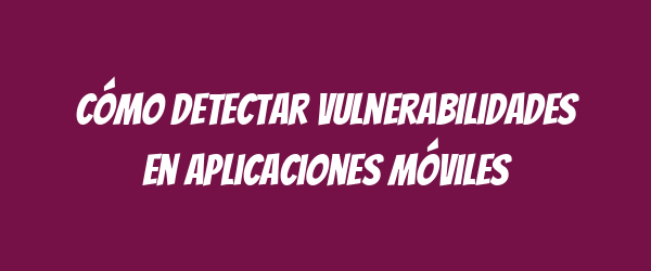 Cómo detectar vulnerabilidades en aplicaciones móviles Cómo detectar vulnerabilidades en aplicaciones móviles