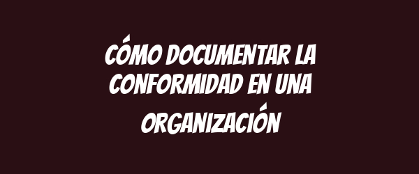 Cómo documentar la conformidad en una organización Cómo documentar la conformidad en una organización