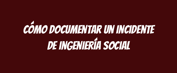 Cómo documentar un incidente de ingeniería social Cómo documentar un incidente de ingeniería social