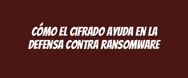 Cómo el cifrado ayuda en la defensa contra ransomware Cómo el cifrado ayuda en la defensa contra ransomware