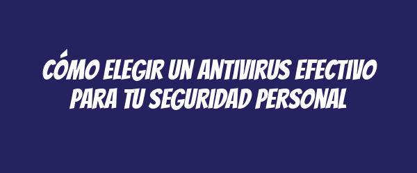 Cómo elegir un antivirus efectivo para tu seguridad personal Cómo elegir un antivirus efectivo para tu seguridad personal