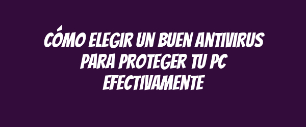 Cómo Elegir un Buen Antivirus para Proteger tu PC Efectivamente