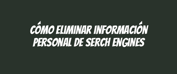 Cómo eliminar información personal de serch engines