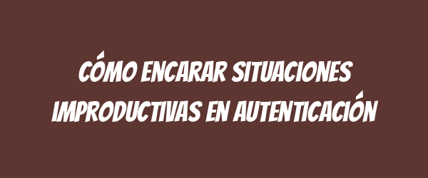 Cómo encarar situaciones improductivas en autenticación
