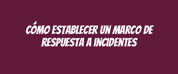 Cómo establecer un marco de respuesta a incidentes Cómo establecer un marco de respuesta a incidentes