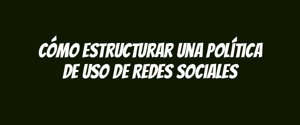 Cómo estructurar una Política de Uso de Redes Sociales