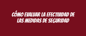 Cómo evaluar la efectividad de las medidas de seguridad