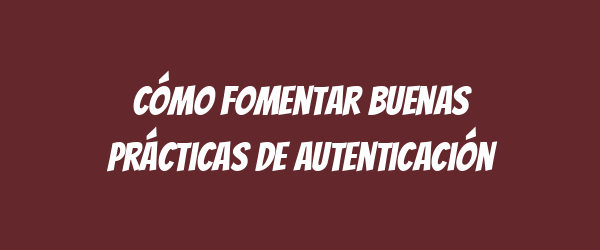 Cómo fomentar buenas prácticas de autenticación