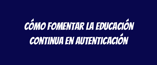 Cómo fomentar la educación continua en autenticación Cómo fomentar la educación continua en autenticación