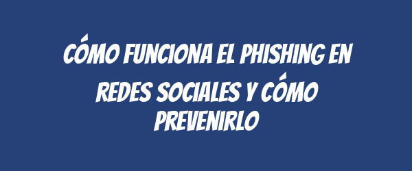 Cómo funciona el phishing en redes sociales y cómo prevenirlo Cómo funciona el phishing en redes sociales y cómo prevenirlo