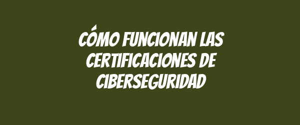 Cómo funcionan las certificaciones de ciberseguridad