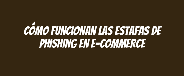 Cómo funcionan las estafas de phishing en e-commerce