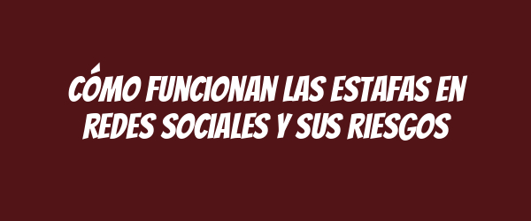 Cómo funcionan las estafas en redes sociales y sus riesgos Cómo funcionan las estafas en redes sociales y sus riesgos