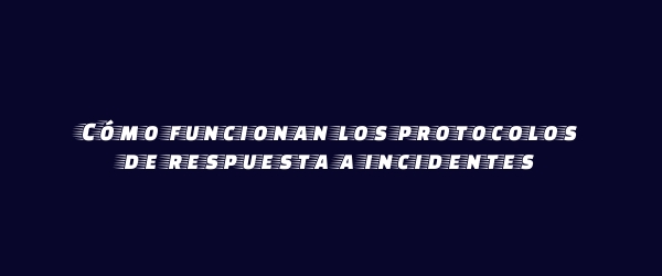 Cómo funcionan los protocolos de respuesta a incidentes