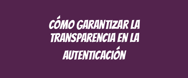 Cómo garantizar la transparencia en la autenticación
