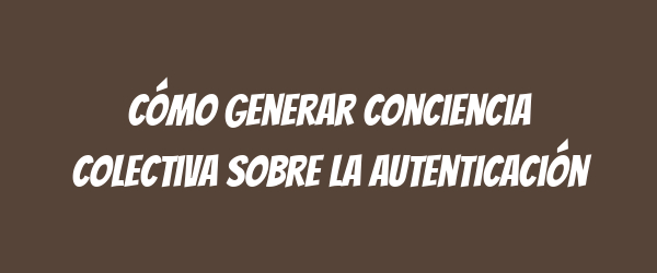 Cómo generar conciencia colectiva sobre la autenticación Cómo generar conciencia colectiva sobre la autenticación