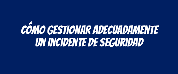 Cómo gestionar adecuadamente un incidente de seguridad Cómo gestionar adecuadamente un incidente de seguridad