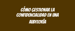 Cómo gestionar la confidencialidad en una auditoría