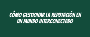 Cómo gestionar la reputación en un mundo interconectado