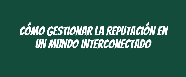Cómo gestionar la reputación en un mundo interconectado