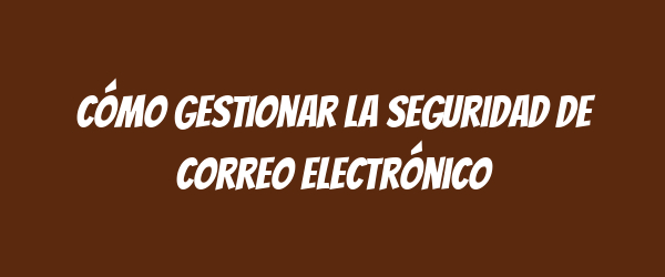 Cómo gestionar la seguridad de correo electrónico