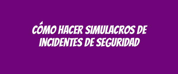Cómo hacer simulacros de incidentes de seguridad Cómo hacer simulacros de incidentes de seguridad