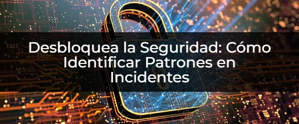 ¿Cómo Detectar Patrones Ocultos en Incidentes de Seguridad?