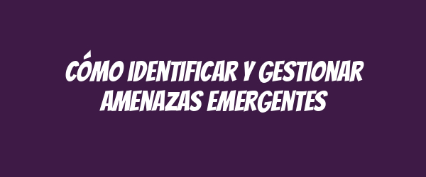 Cómo identificar y gestionar amenazas emergentes