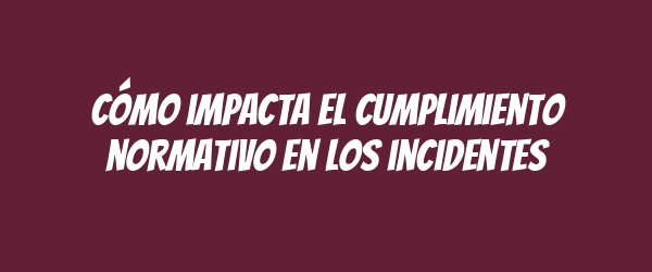 Cómo impacta el cumplimiento normativo en los incidentes