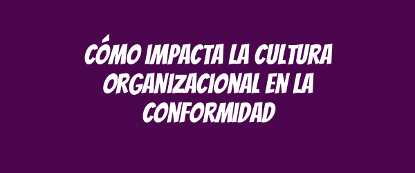 Cómo impacta la cultura organizacional en la conformidad