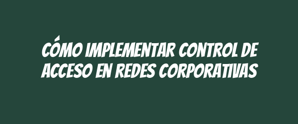 Cómo implementar control de acceso en redes corporativas Cómo implementar control de acceso en redes corporativas
