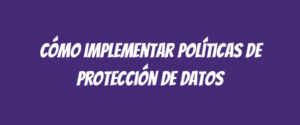 Cómo implementar políticas de protección de datos
