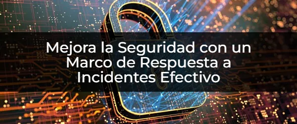 ¿Cómo implementar un marco de respuesta a incidentes eficaz?