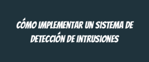 Cómo implementar un sistema de detección de intrusiones