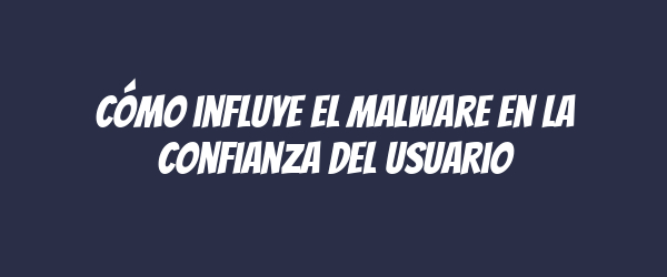 Cómo influye el malware en la confianza del usuario Cómo influye el malware en la confianza del usuario