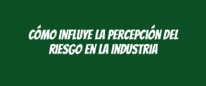 Cómo influye la percepción del riesgo en la industria