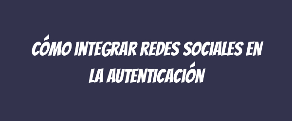 Cómo integrar redes sociales en la autenticación Cómo integrar redes sociales en la autenticación