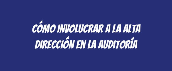 Cómo involucrar a la alta dirección en la auditoría