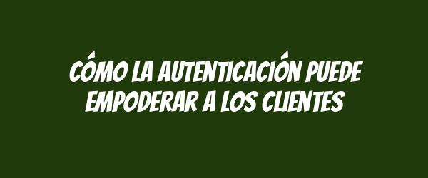 Cómo la autenticación puede empoderar a los clientes Cómo la autenticación puede empoderar a los clientes