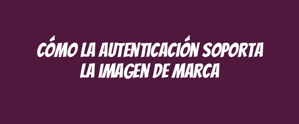 Cómo la autenticación soporta la imagen de marca