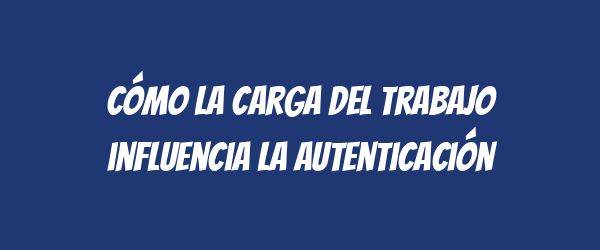 Cómo la carga del trabajo influencia la autenticación