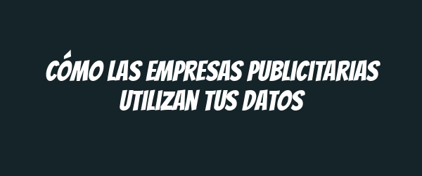 Cómo las empresas publicitarias utilizan tus datos