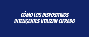 Cómo los dispositivos inteligentes utilizan cifrado