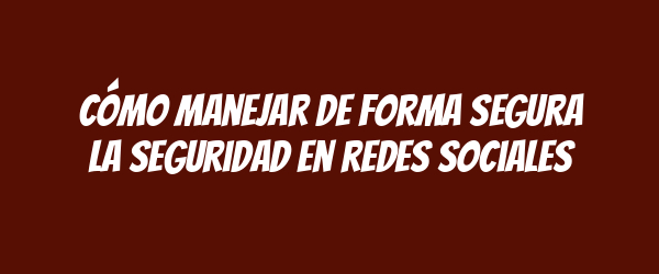 Cómo manejar de forma segura la seguridad en redes sociales