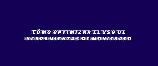 Cómo optimizar el uso de herramientas de monitoreo