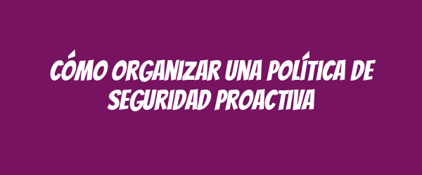 Cómo organizar una Política de Seguridad Proactiva