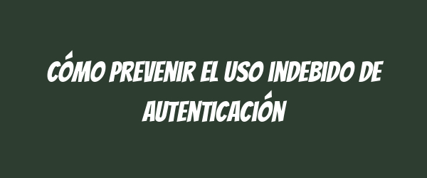 Cómo prevenir el uso indebido de autenticación